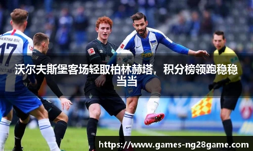 沃尔夫斯堡客场轻取柏林赫塔,积分榜领跑稳稳当当