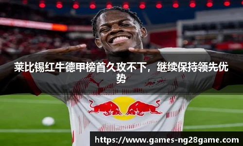 莱比锡红牛德甲榜首久攻不下,继续保持领先优势
