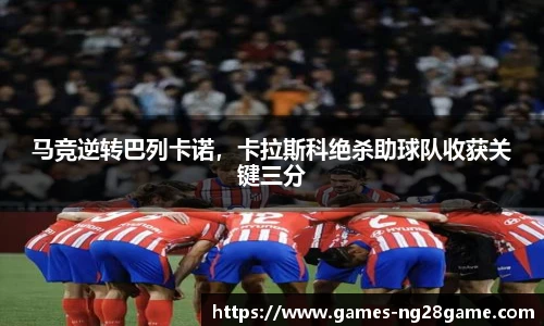 马竞逆转巴列卡诺,卡拉斯科绝杀助球队收获关键三分