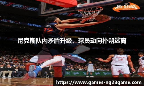 尼克斯队内矛盾升级,球员动向扑朔迷离